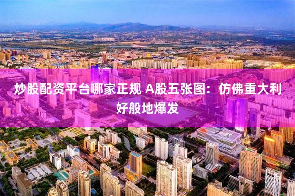 炒股配资平台哪家正规 A股五张图：仿佛重大利好般地爆发