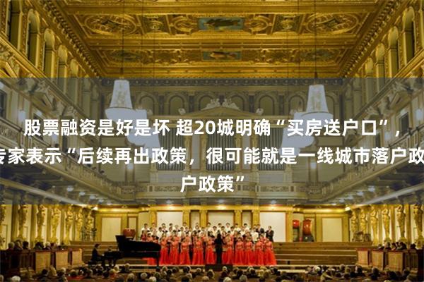 股票融资是好是坏 超20城明确“买房送户口”，有专家表示“后续再出政策，很可能就是一线城市落户政策”