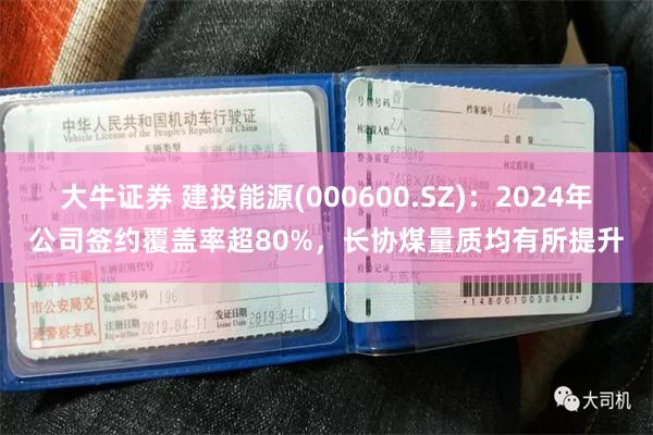 大牛证券 建投能源(000600.SZ)：2024年公司签约覆盖率超80%，长协煤量质均有所提升
