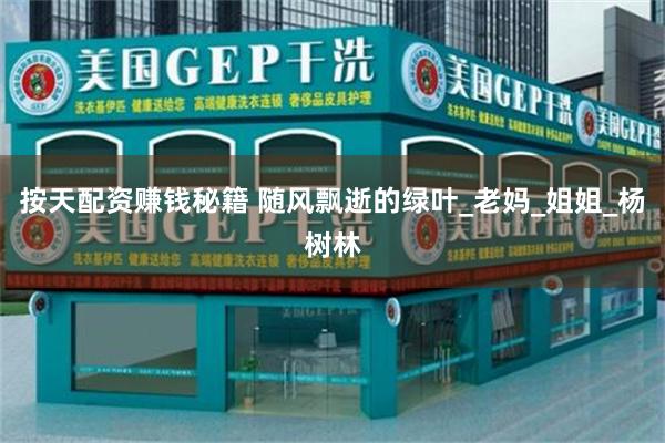 按天配资赚钱秘籍 随风飘逝的绿叶_老妈_姐姐_杨树林