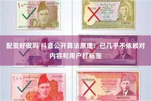 配资好做吗 抖音公开算法原理：已几乎不依赖对内容和用户打标签