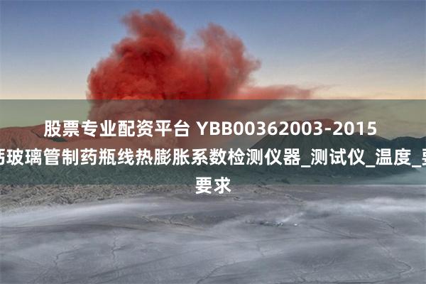 股票专业配资平台 YBB00362003-2015 钠钙玻璃管制药瓶线热膨胀系数检测仪器_测试仪_温度_要求