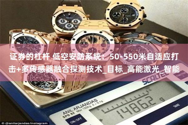 证券的杠杆 低空安防系统：50-550米自适应打击+多传感器融合探测技术_目标_高能激光_智能