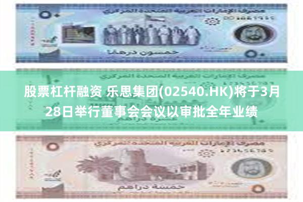 股票杠杆融资 乐思集团(02540.HK)将于3月28日举行董事会会议以审批全年业绩