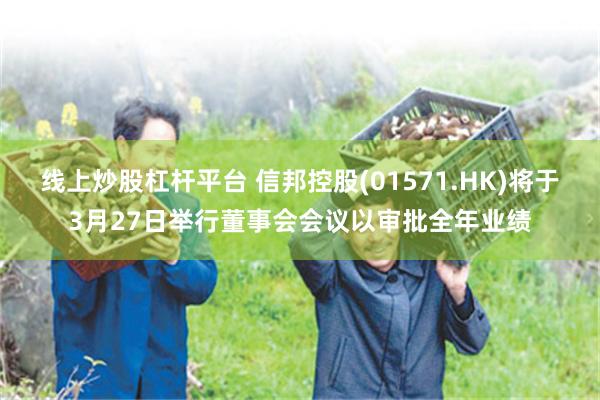 线上炒股杠杆平台 信邦控股(01571.HK)将于3月27日举行董事会会议以审批全年业绩