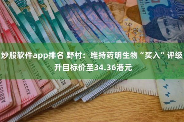 炒股软件app排名 野村：维持药明生物“买入”评级 升目标价至34.36港元