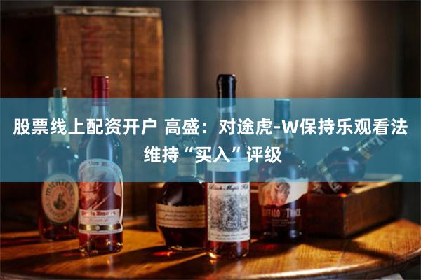 股票线上配资开户 高盛：对途虎-W保持乐观看法 维持“买入”评级