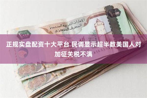 正规实盘配资十大平台 民调显示超半数美国人对加征关税不满