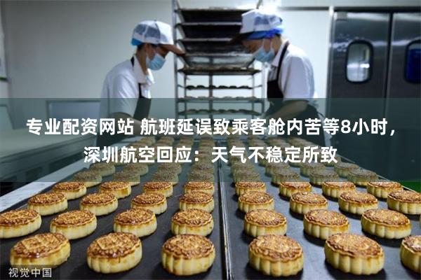 专业配资网站 航班延误致乘客舱内苦等8小时，深圳航空回应：天气不稳定所致