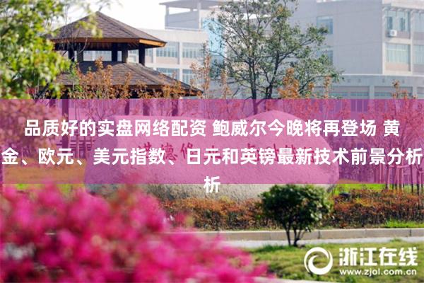 品质好的实盘网络配资 鲍威尔今晚将再登场 黄金、欧元、美元指数、日元和英镑最新技术前景分析