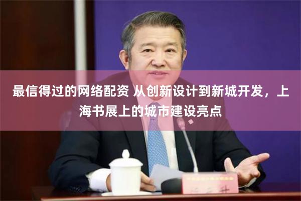 最信得过的网络配资 从创新设计到新城开发，上海书展上的城市建设亮点