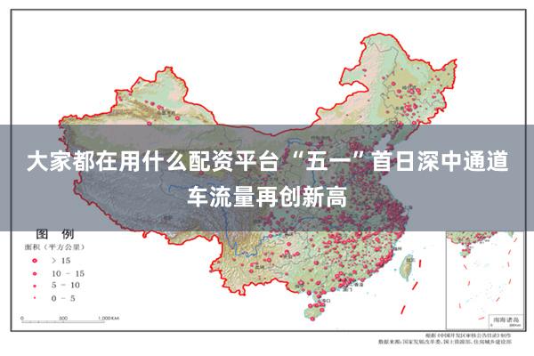 大家都在用什么配资平台 “五一”首日深中通道车流量再创新高