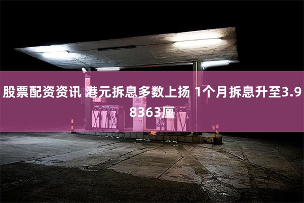 股票配资资讯 港元拆息多数上扬 1个月拆息升至3.98363厘