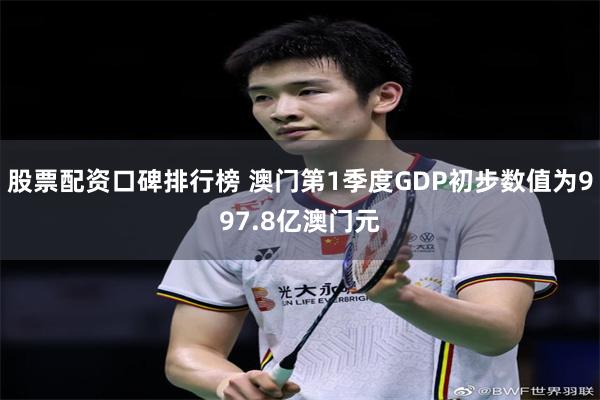 股票配资口碑排行榜 澳门第1季度GDP初步数值为997.8亿澳门元