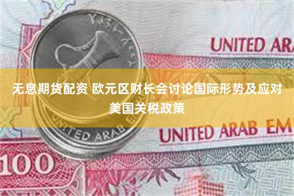 无息期货配资 欧元区财长会讨论国际形势及应对美国关税政策