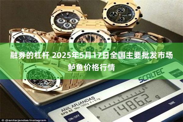 融券的杠杆 2025年5月17日全国主要批发市场鲈鱼价格行情