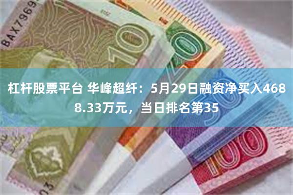 杠杆股票平台 华峰超纤：5月29日融资净买入4688.33万元，当日排名第35