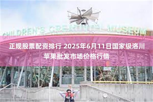 正规股票配资排行 2025年6月11日国家级洛川苹果批发市场价格行情
