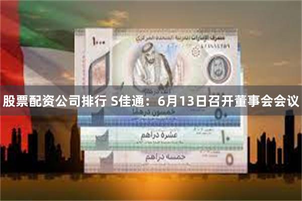 股票配资公司排行 S佳通：6月13日召开董事会会议