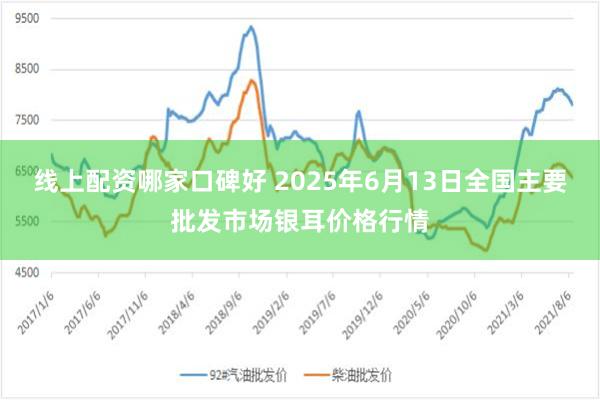 线上配资哪家口碑好 2025年6月13日全国主要批发市场银耳价格行情