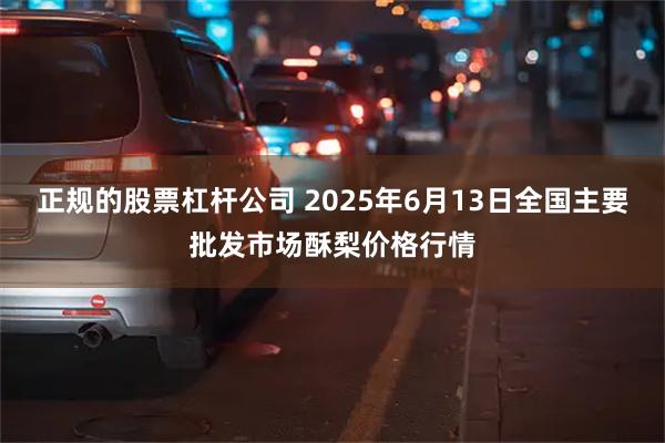正规的股票杠杆公司 2025年6月13日全国主要批发市场酥梨价格行情