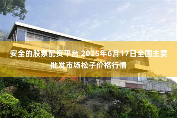 安全的股票配资平台 2025年6月17日全国主要批发市场松子价格行情