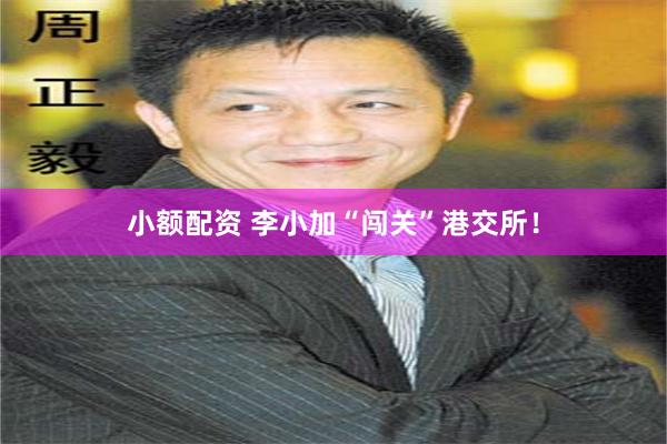 小额配资 李小加“闯关”港交所！