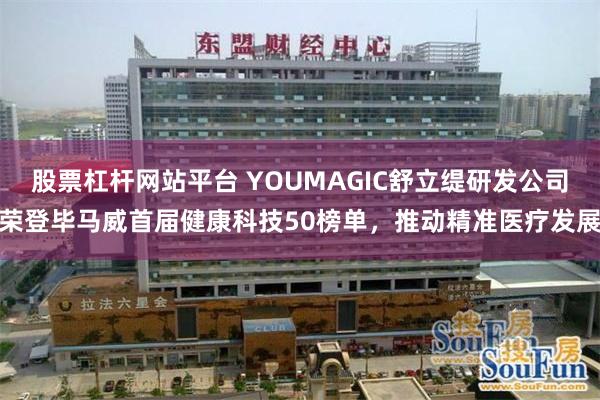 股票杠杆网站平台 YOUMAGIC舒立缇研发公司荣登毕马威首届健康科技50榜单，推动精准医疗发展