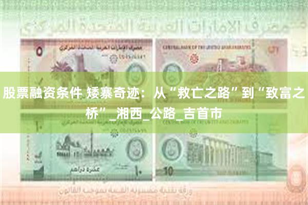 股票融资条件 矮寨奇迹：从“救亡之路”到“致富之桥”_湘西_公路_吉首市