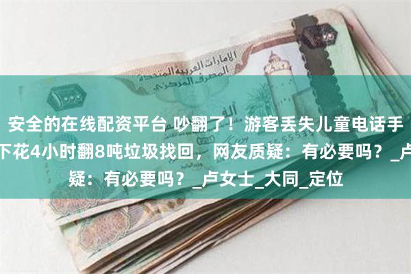 安全的在线配资平台 吵翻了！游客丢失儿童电话手表，环卫工高温下花4小时翻8吨垃圾找回，网友质疑：有必要吗？_卢女士_大同_定位