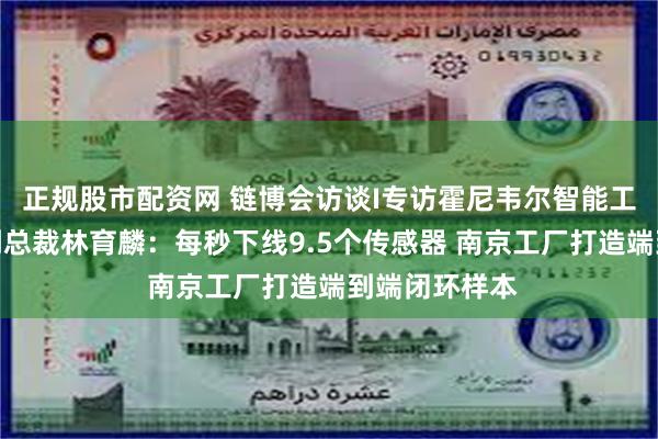 正规股市配资网 链博会访谈I专访霍尼韦尔智能工业科技集团副总裁林育麟：每秒下线9.5个传感器 南京工厂打造端到端闭环样本