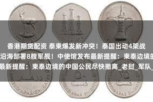 香港期货配资 泰柬爆发新冲突！泰国出动4架战机空袭柬埔寨，还在柬沿海部署8艘军舰！中使馆发布最新提醒：柬泰边境的中国公民尽快撤离_老挝_军队_军方
