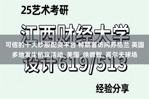 可信的十大炒股配资平台 特朗普访问苏格兰 英国多地发生抗议活动_美国_徐德智_高尔夫球场