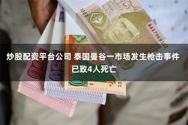 炒股配资平台公司 泰国曼谷一市场发生枪击事件 已致4人死亡