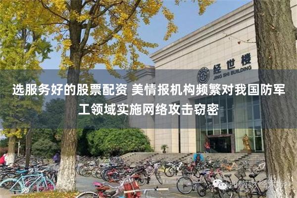 选服务好的股票配资 美情报机构频繁对我国防军工领域实施网络攻击窃密