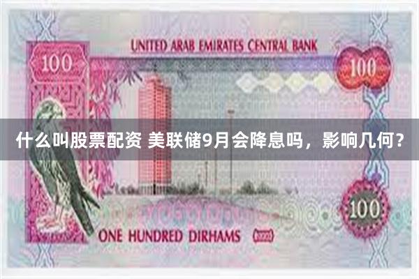什么叫股票配资 美联储9月会降息吗，影响几何？