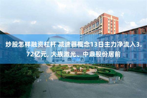 炒股怎样融资杠杆 减速器概念13日主力净流入3.72亿元, 大族激光、中鼎股份居前