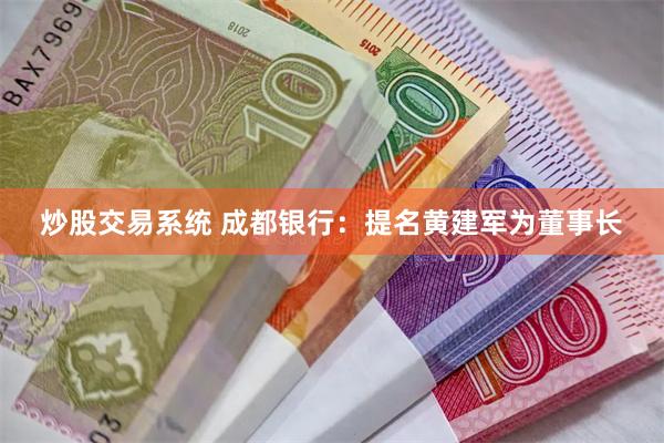 炒股交易系统 成都银行：提名黄建军为董事长