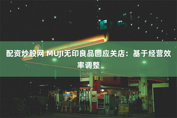 配资炒股网 MUJI无印良品回应关店：基于经营效率调整