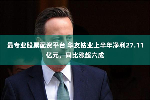 最专业股票配资平台 华友钴业上半年净利27.11亿元，同比涨超六成