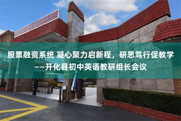股票融资系统 凝心聚力启新程，研思笃行促教学——开化县初中英语教研组长会议