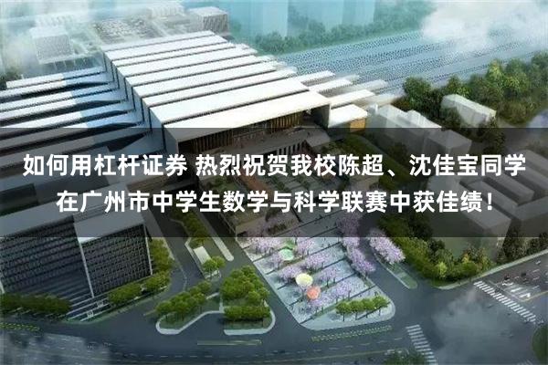 如何用杠杆证券 热烈祝贺我校陈超、沈佳宝同学在广州市中学生数学与科学联赛中获佳绩！