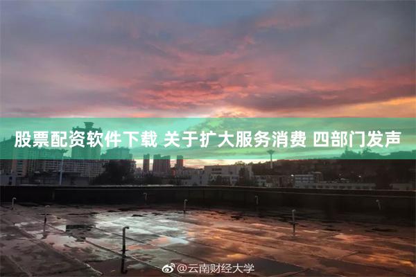 股票配资软件下载 关于扩大服务消费 四部门发声