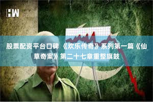 股票配资平台口碑 《欢乐传奇》系列第一篇《仙草奇案》第二十七章重整旗鼓